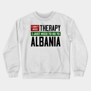 I don't need therapy, I just need to go to Albania Crewneck Sweatshirt